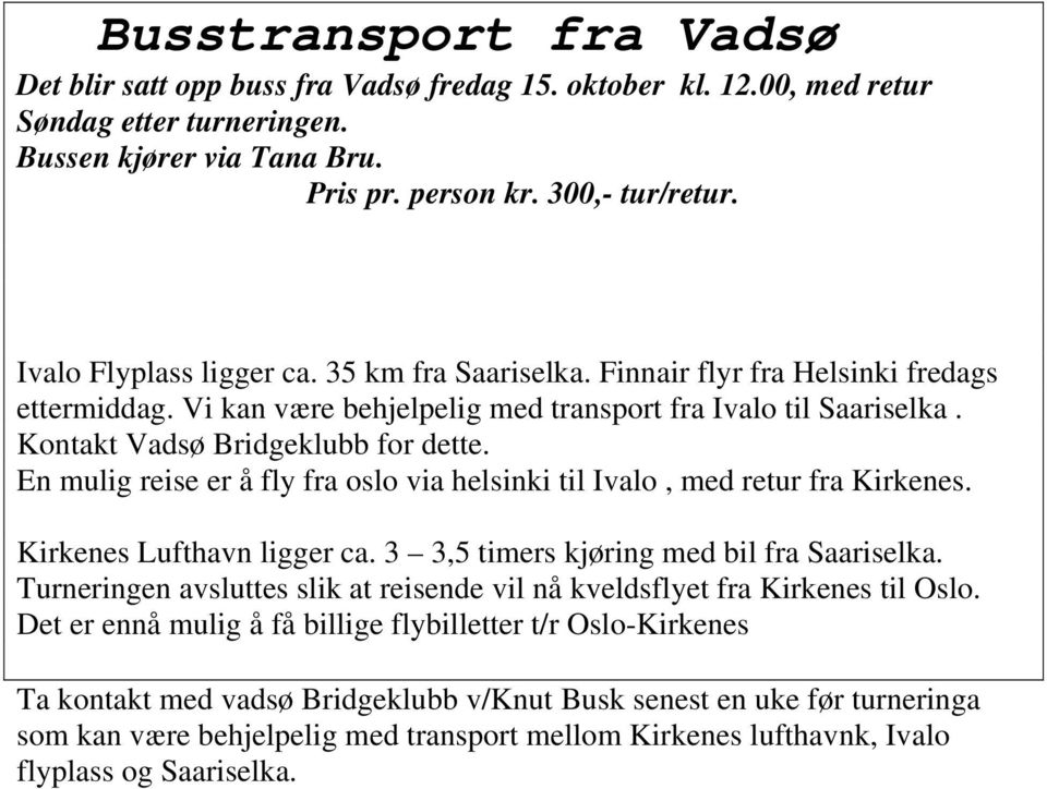 En mulig reise er å fly fra oslo via helsinki til Ivalo, med retur fra Kirkenes. Kirkenes Lufthavn ligger ca. 3 3,5 timers kjøring med bil fra Saariselka.