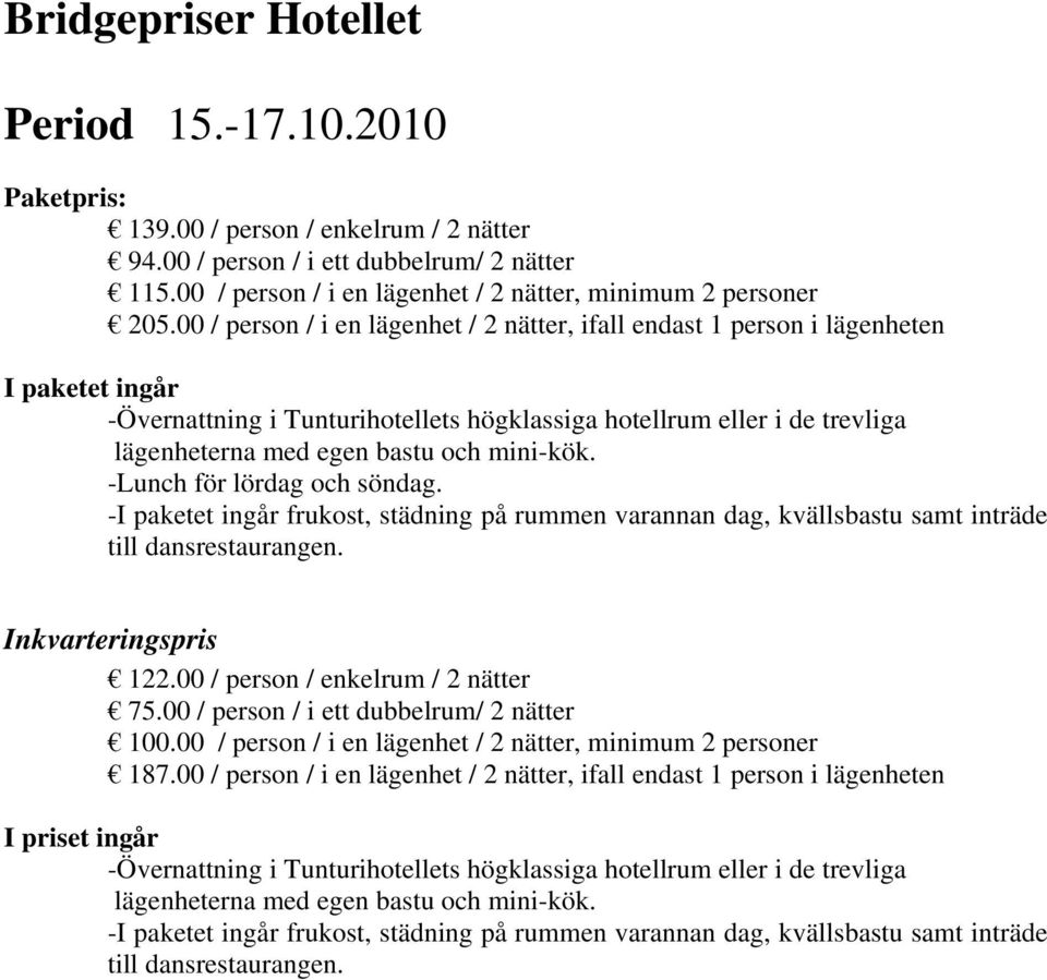 00 / person / i en lägenhet / 2 nätter, ifall endast 1 person i lägenheten I paketet ingår -Övernattning i Tunturihotellets högklassiga hotellrum eller i de trevliga lägenheterna med egen bastu och