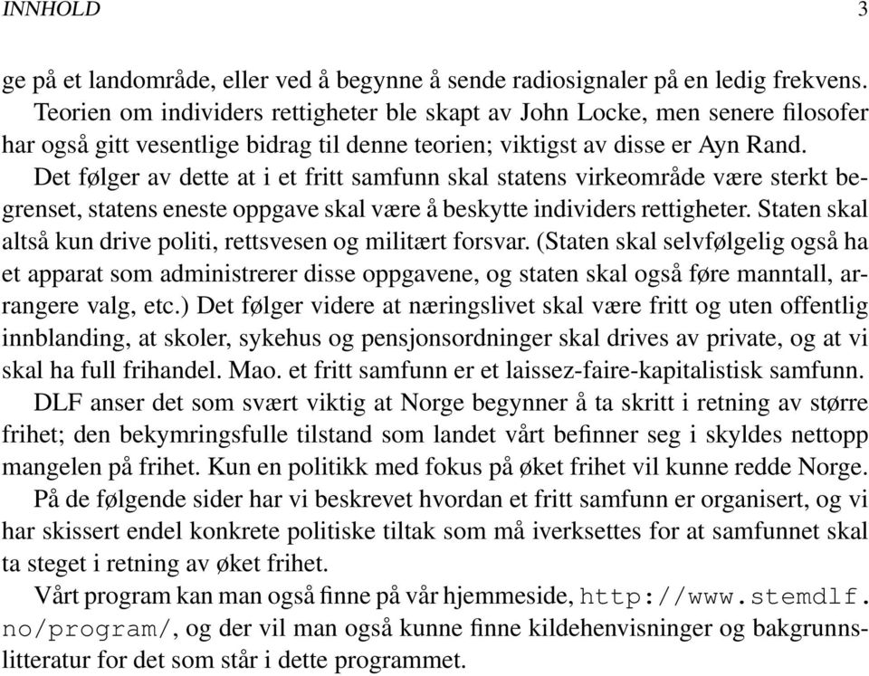 Det følger av dette at i et fritt samfunn skal statens virkeområde være sterkt begrenset, statens eneste oppgave skal være å beskytte individers rettigheter.