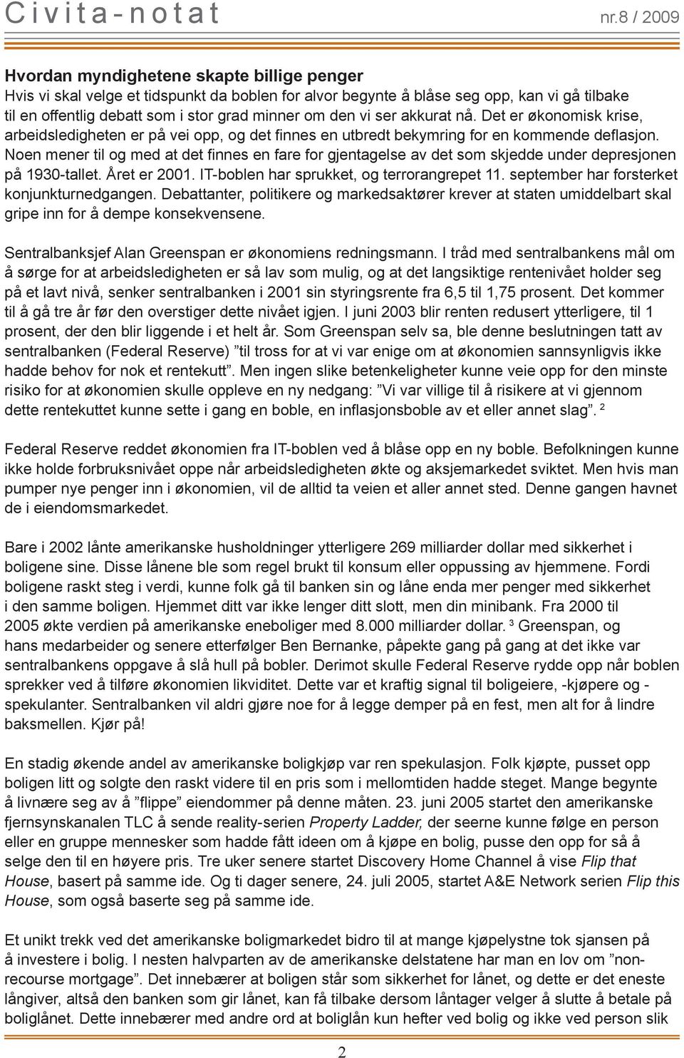 Noen mener til og med at det finnes en fare for gjentagelse av det som skjedde under depresjonen på 1930-tallet. Året er 2001. IT-boblen har sprukket, og terrorangrepet 11.