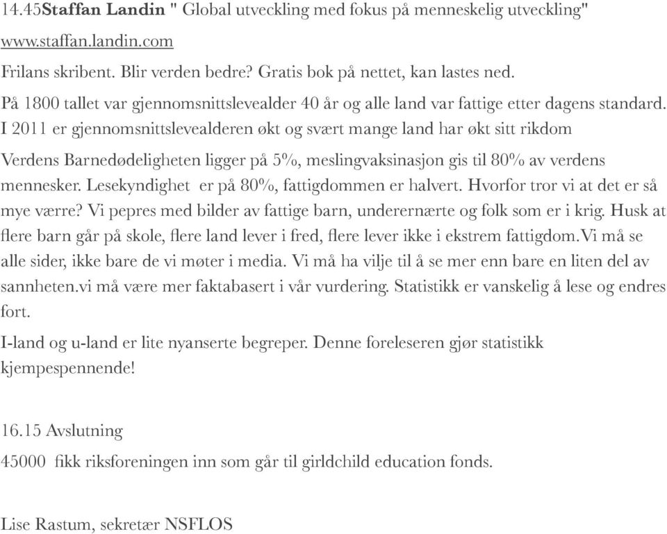 I 2011 er gjennomsnittslevealderen økt og svært mange land har økt sitt rikdom Verdens Barnedødeligheten ligger på 5%, meslingvaksinasjon gis til 80% av verdens mennesker.