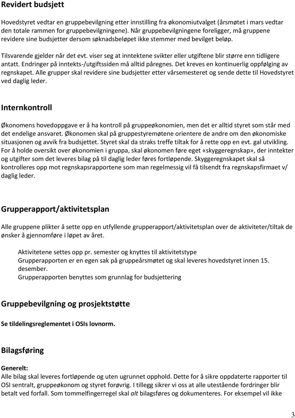 viser seg at inntektene svikter eller utgiftene blir større enn tidligere antatt. Endringer på inntekts-/utgiftssiden må alltid påregnes. Det kreves en kontinuerlig oppfølging av regnskapet.