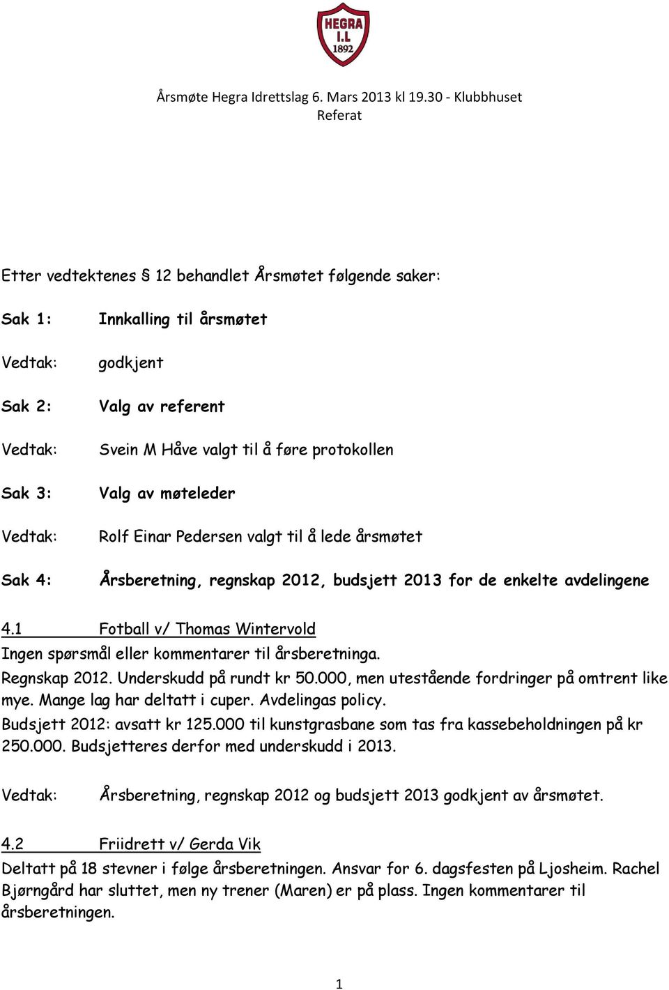 Regnskap 2012. Underskudd på rundt kr 50.000, men utestående fordringer på omtrent like mye. Mange lag har deltatt i cuper. Avdelingas policy. Budsjett 2012: avsatt kr 125.