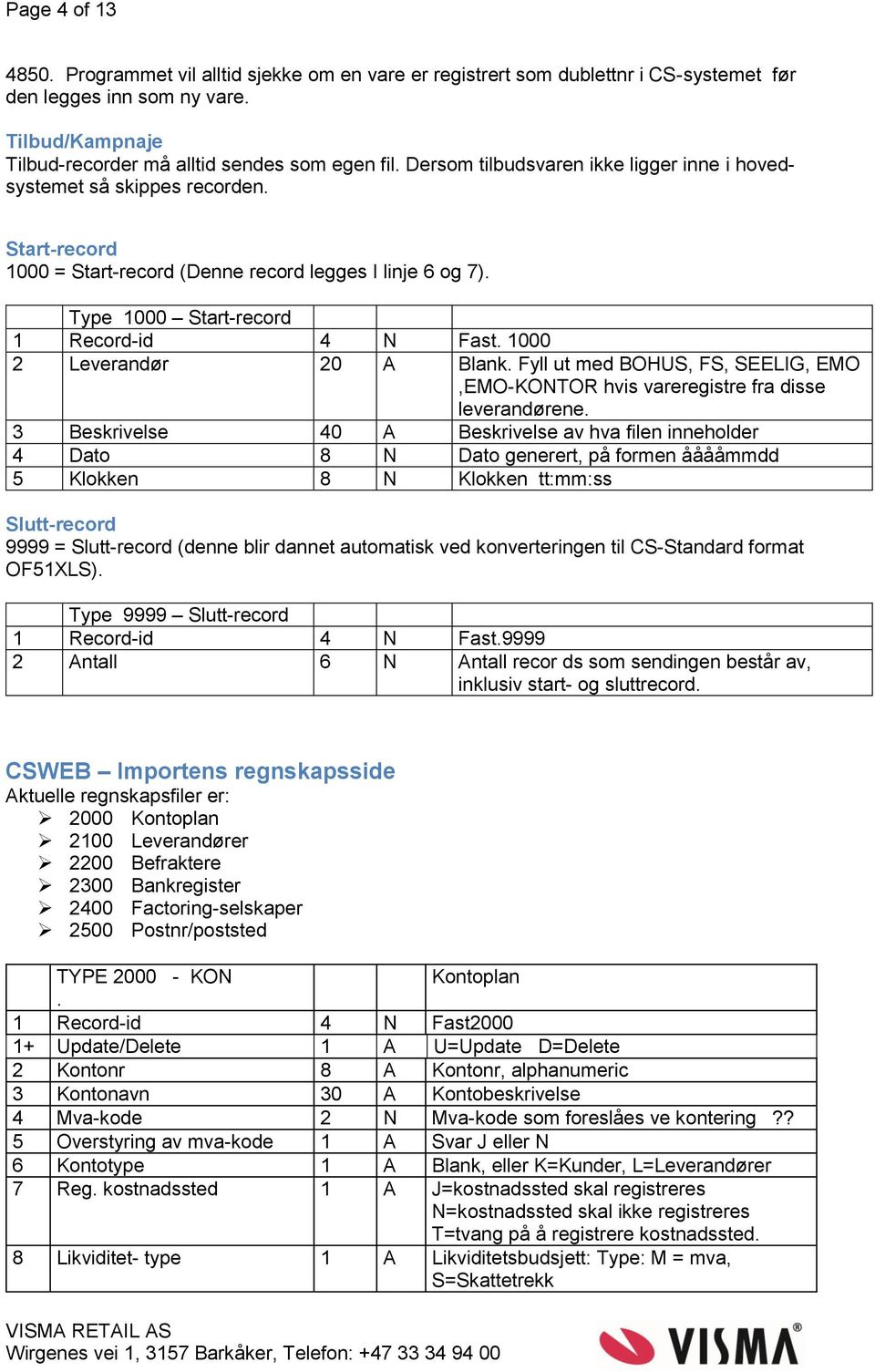 20 A Blank Fyll ut med BOHUS, FS, SEELIG, EMO,EMO-KONTOR hvis vareregistre fra disse leverandørene 3 Beskrivelse 40 A Beskrivelse av hva filen inneholder 4 Dato 8 N Dato generert, på formen ååååmmdd