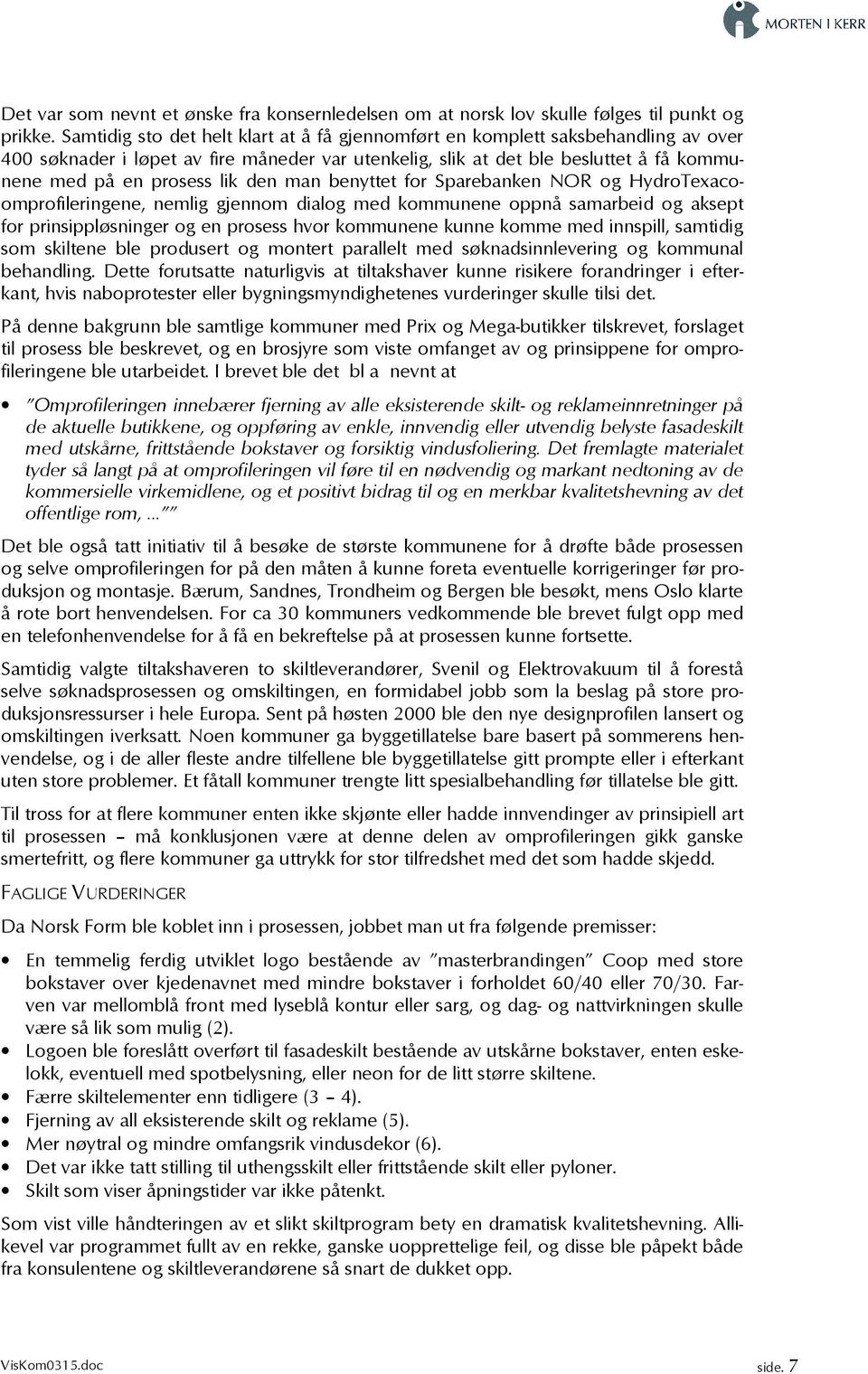 den man benyttet for Sparebanken NOR og HydroTexacoomprofileringene, nemlig gjennom dialog med kommunene oppnå samarbeid og aksept for prinsippløsninger og en prosess hvor kommunene kunne komme med