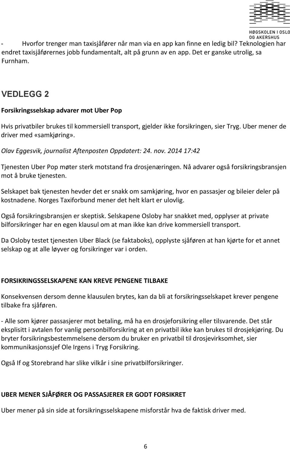 Olav Eggesvik, journalist Aftenposten Oppdatert: 24. nov. 2014 17:42 Tjenesten Uber Pop møter sterk motstand fra drosjenæringen. Nå advarer også forsikringsbransjen mot å bruke tjenesten.