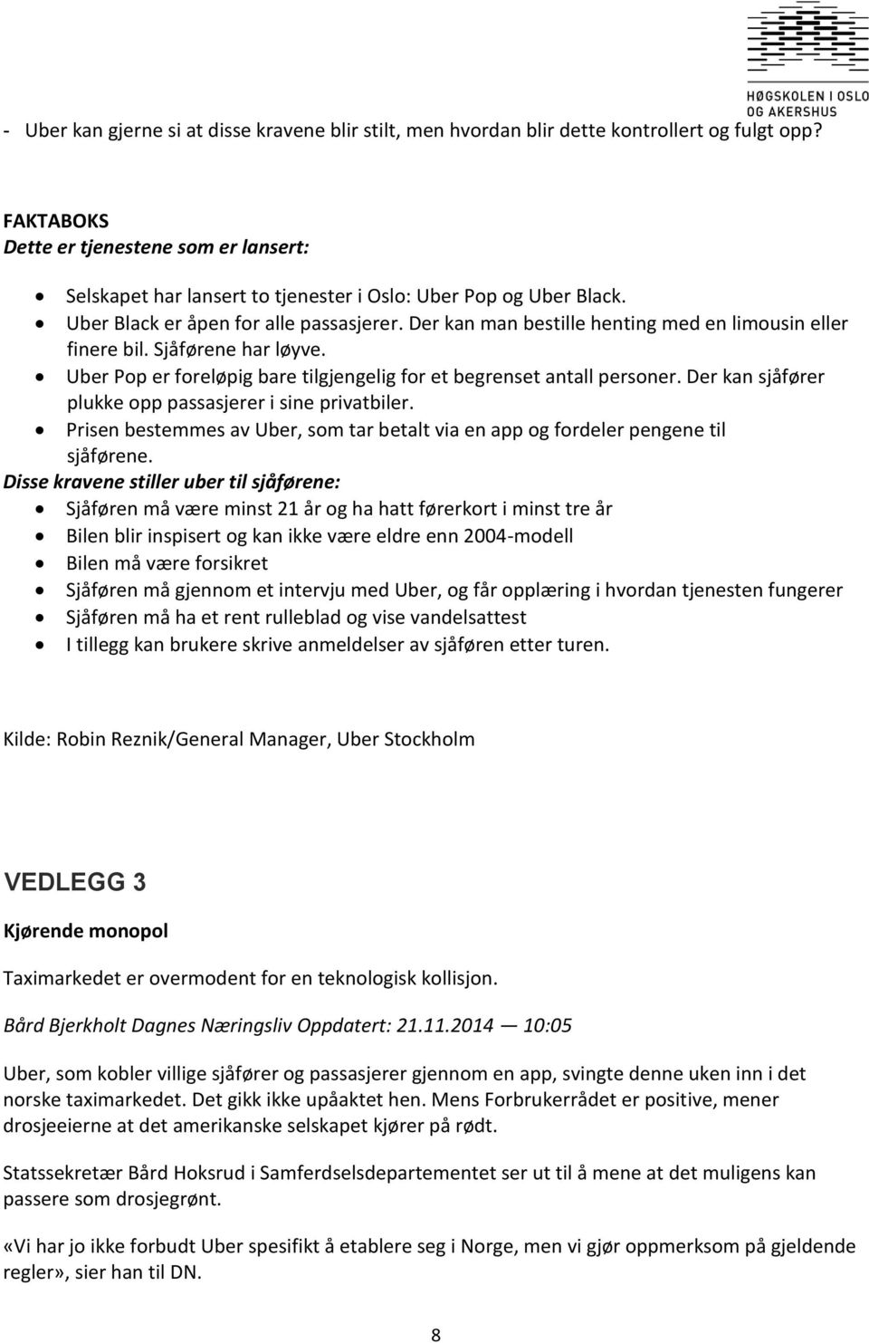 Der kan man bestille henting med en limousin eller finere bil. Sjåførene har løyve. Uber Pop er foreløpig bare tilgjengelig for et begrenset antall personer.