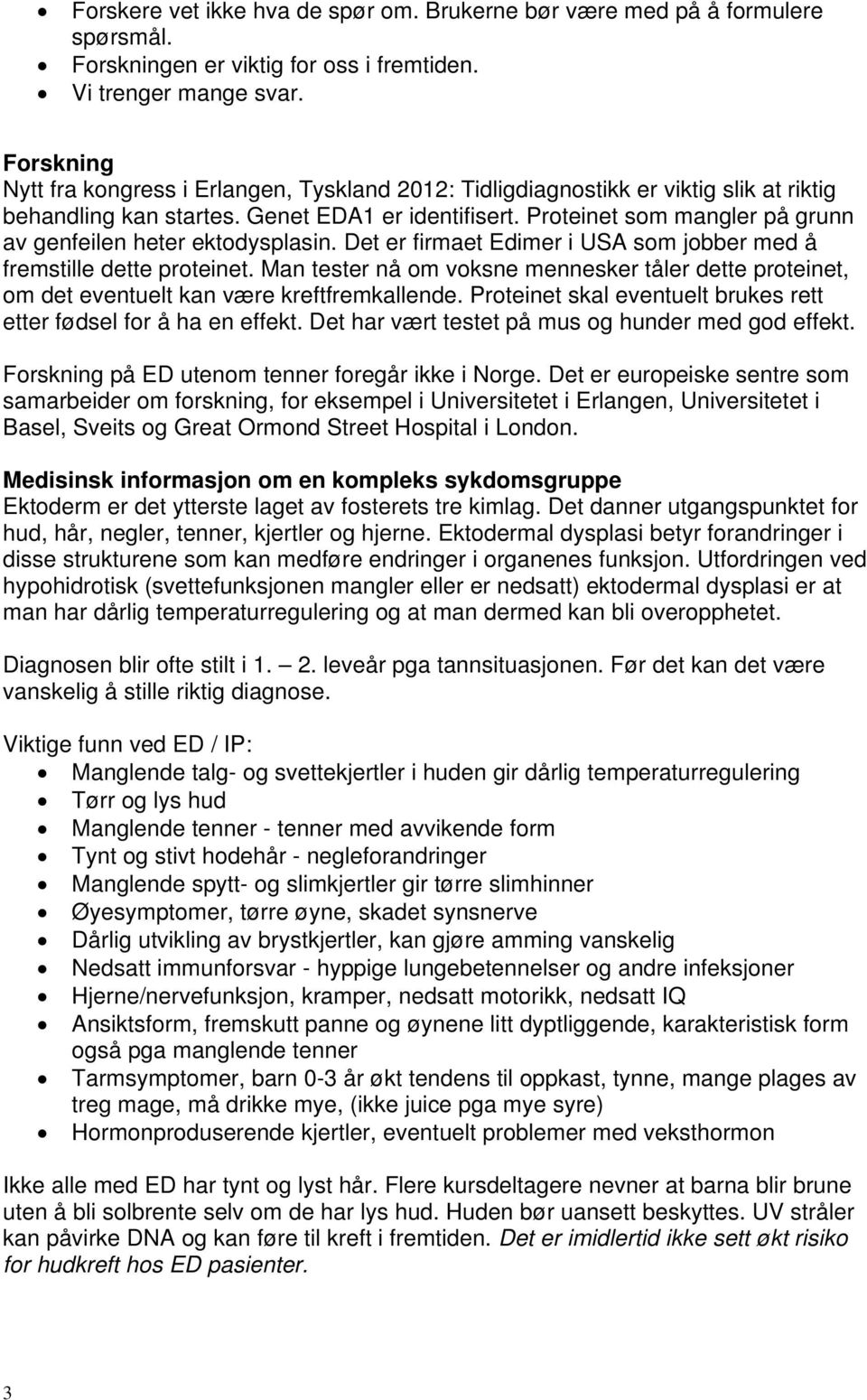 Proteinet som mangler på grunn av genfeilen heter ektodysplasin. Det er firmaet Edimer i USA som jobber med å fremstille dette proteinet.