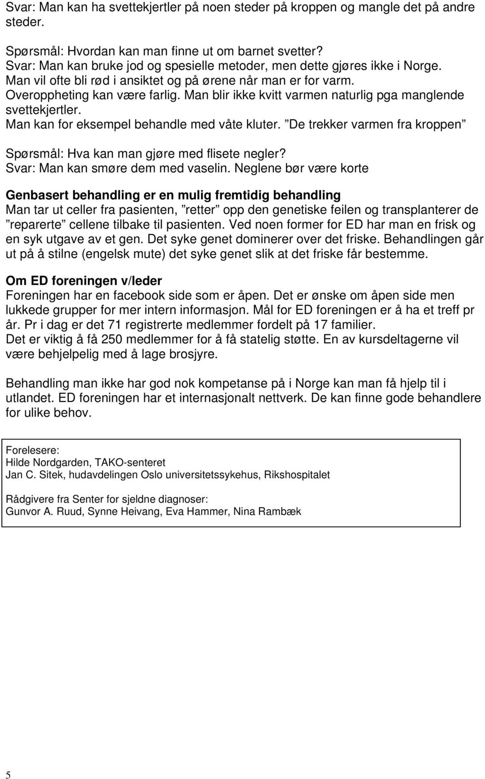 Man blir ikke kvitt varmen naturlig pga manglende svettekjertler. Man kan for eksempel behandle med våte kluter. De trekker varmen fra kroppen Spørsmål: Hva kan man gjøre med flisete negler?