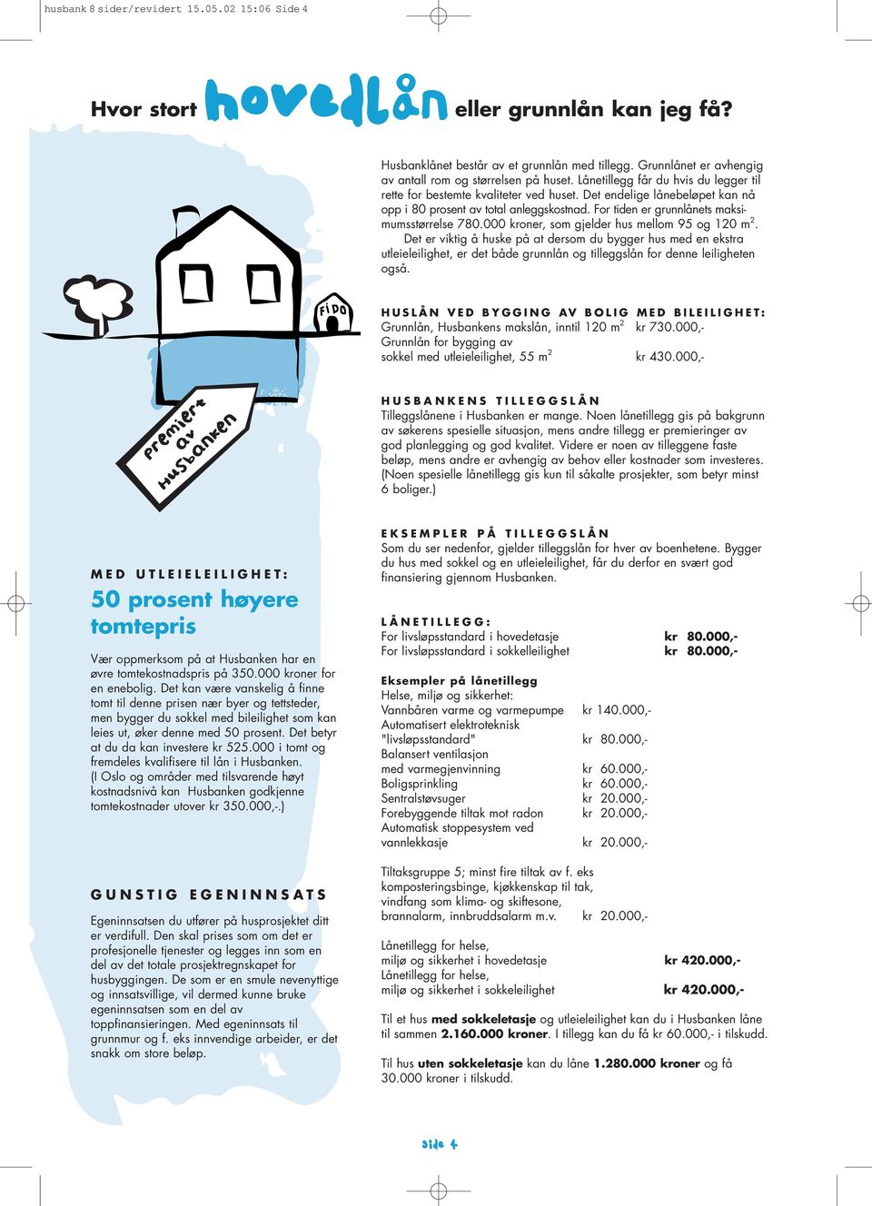 Det kan være vanskelig å finne tomt til denne prisen nær byer og tettsteder, men bygger du sokkel med bileilighet som kan leies ut, øker denne med 50 prosent. Det betyr at du da kan investere kr 525.