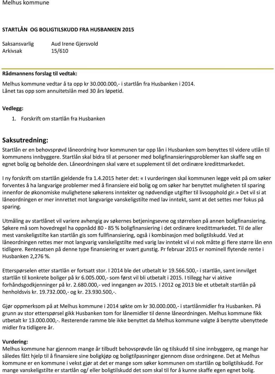 Forskrift om startlån fra Husbanken Saksutredning: Startlån er en behovsprøvd låneordning hvor kommunen tar opp lån i Husbanken som benyttes til videre utlån til kommunens innbyggere.