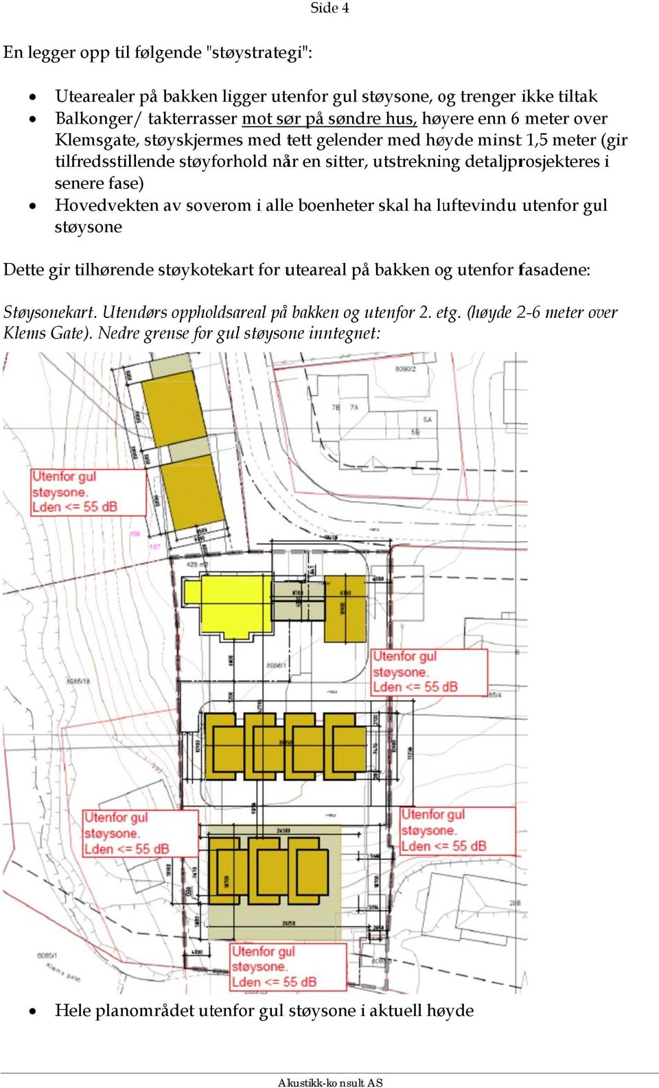senere fase) Hovedvekten av soverom i allee boenheter skal ha luftevindu utenfor gul støysone Dette gir tilhørende støykotekart for uteareal på bakken og utenfor fasadene:
