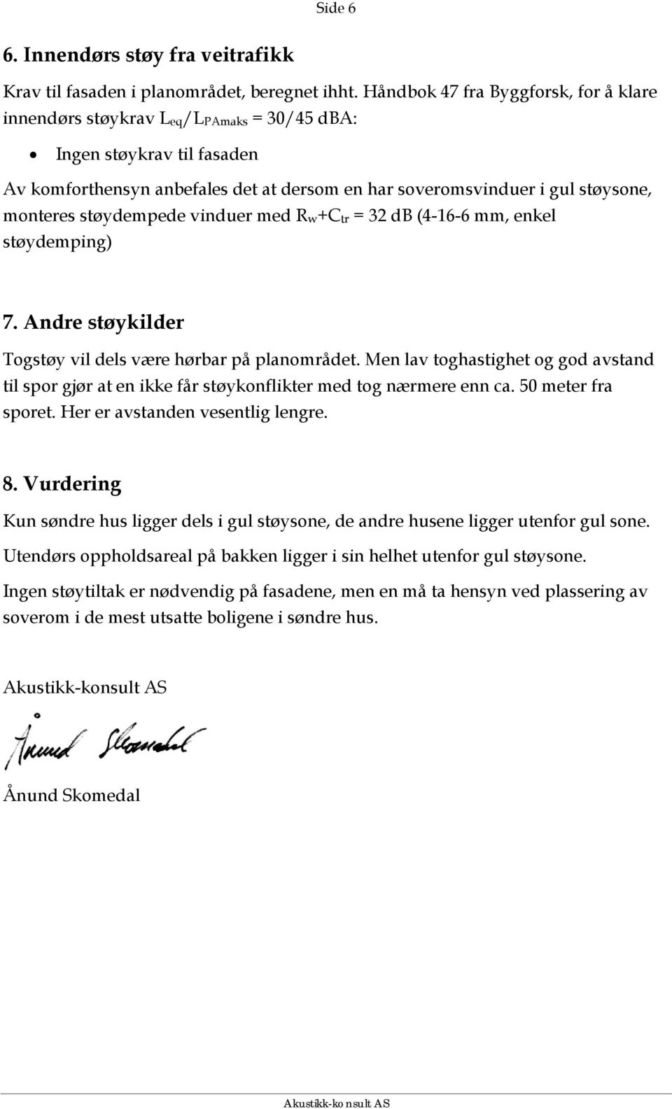 monteres støydempede vinduer med R w +C tr = 32 db (4-16-6 mm, enkel støydemping) 7. Andre støykilder Togstøy vil dels være hørbar på planområdet.