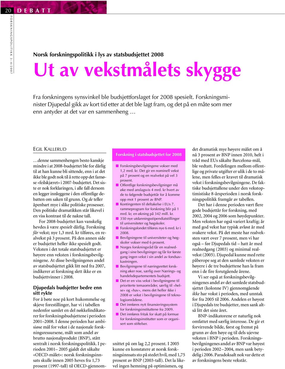 2008-budsjettet ble for dårlig til at han kunne bli sittende, enn i at det ikke ble godt nok til å rette opp det famøse «feilskjæret» i 2007-budsjettet.