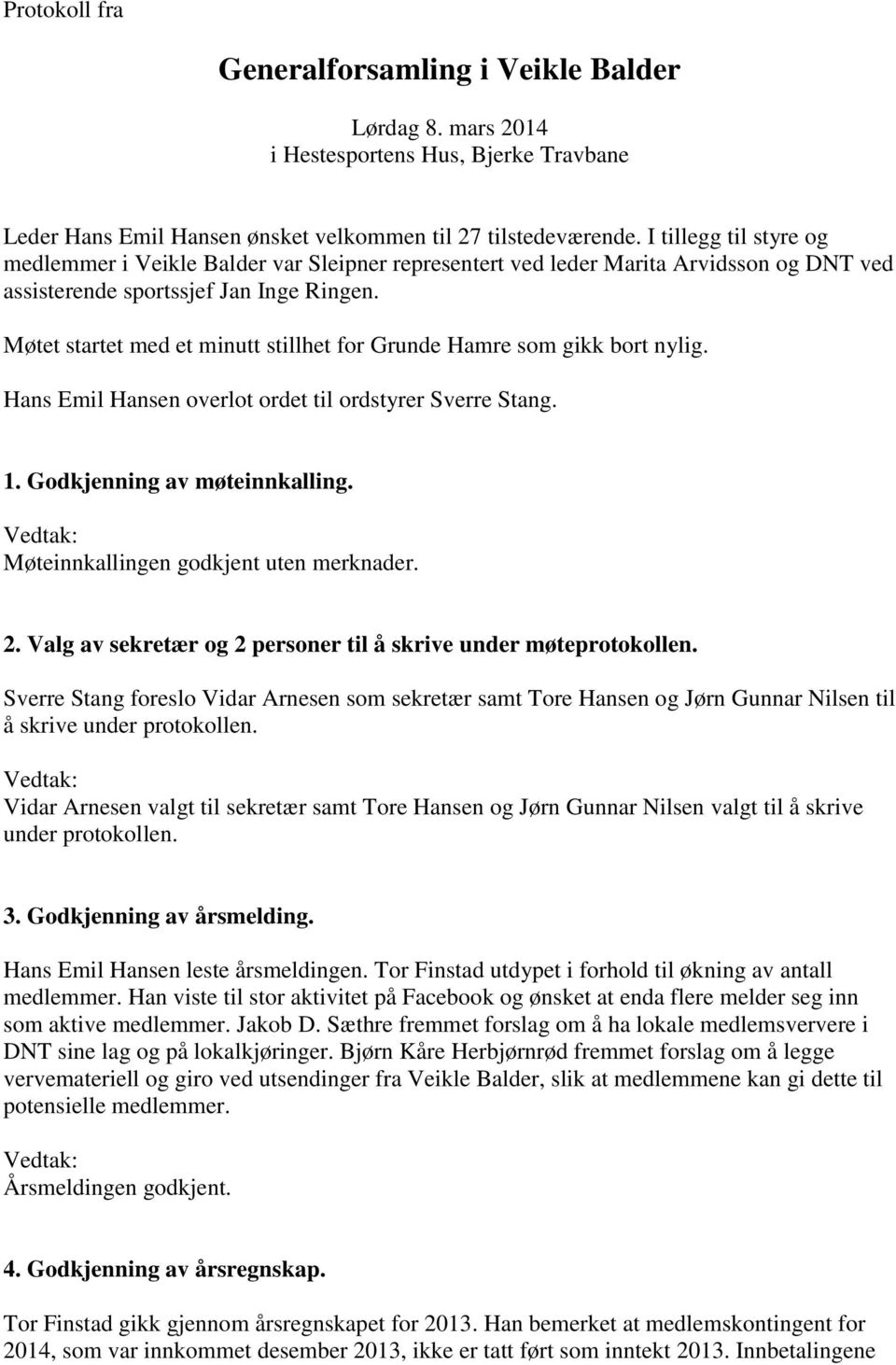 Møtet startet med et minutt stillhet for Grunde Hamre som gikk bort nylig. Hans Emil Hansen overlot ordet til ordstyrer Sverre Stang. 1. Godkjenning av møteinnkalling.