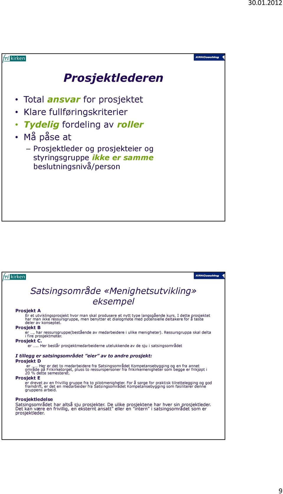 I dette prosjektet har man ikke ressursgruppe, men benytter et dialogmøte med potensielle deltakere for å teste deler av konseptet.