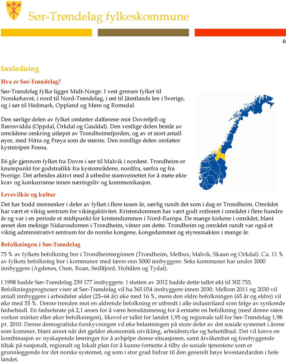 Den sørlige delen av fylket omfatter dalførene mot Dovrefjell og Rørosvidda (Oppdal, Orkdal og Gauldal).