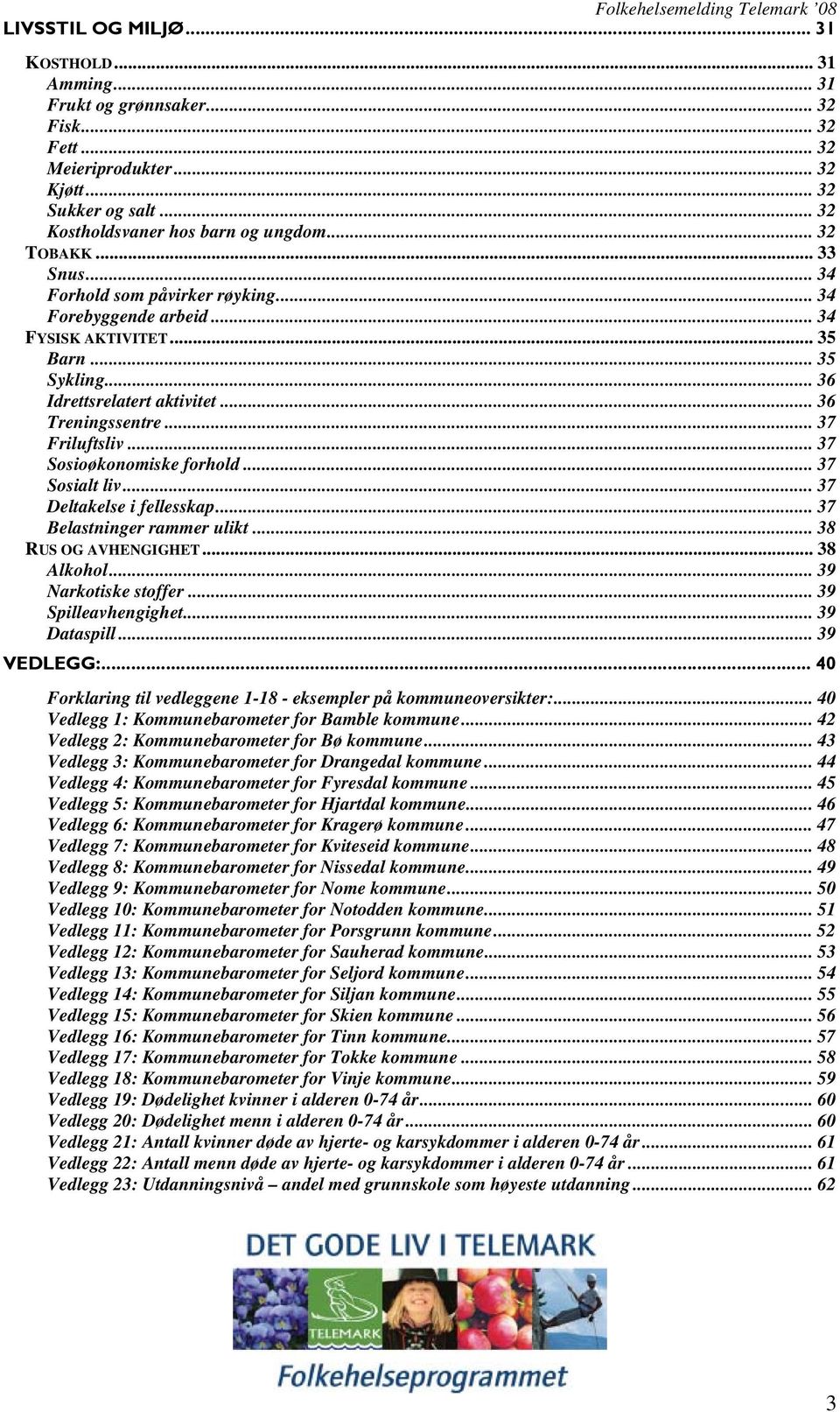 .. 37 Sosioøkonomiske forhold... 37 Sosialt liv... 37 Deltakelse i fellesskap... 37 Belastninger rammer ulikt... 38 RUS OG AVHENGIGHET... 38 Alkohol... 39 Narkotiske stoffer... 39 Spilleavhengighet.