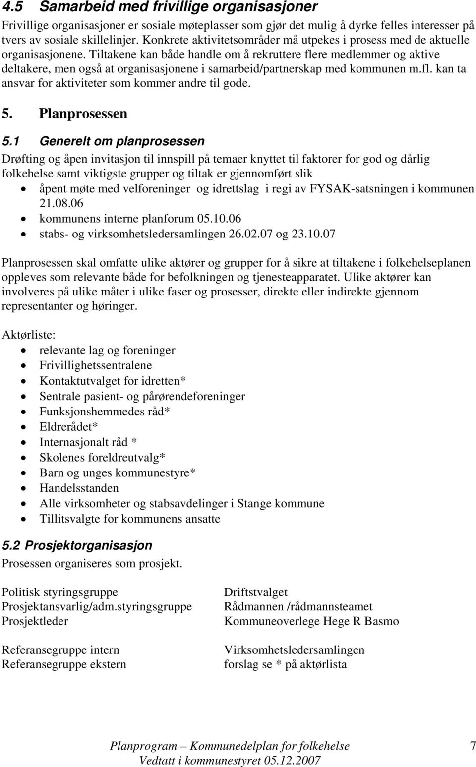 Tiltakene kan både handle om å rekruttere flere medlemmer og aktive deltakere, men også at organisasjonene i samarbeid/partnerskap med kommunen m.fl. kan ta ansvar for aktiviteter som kommer andre til gode.