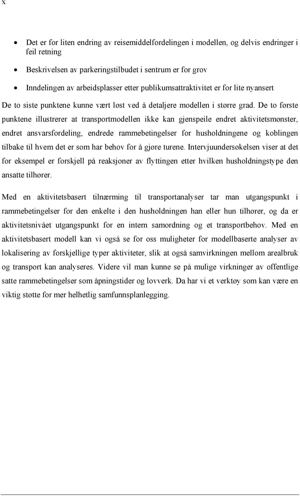 De to første punktene illustrerer at transportmodellen ikke kan gjenspeile endret aktivitetsmønster, endret ansvarsfordeling, endrede rammebetingelser for husholdningene og koblingen tilbake til hvem