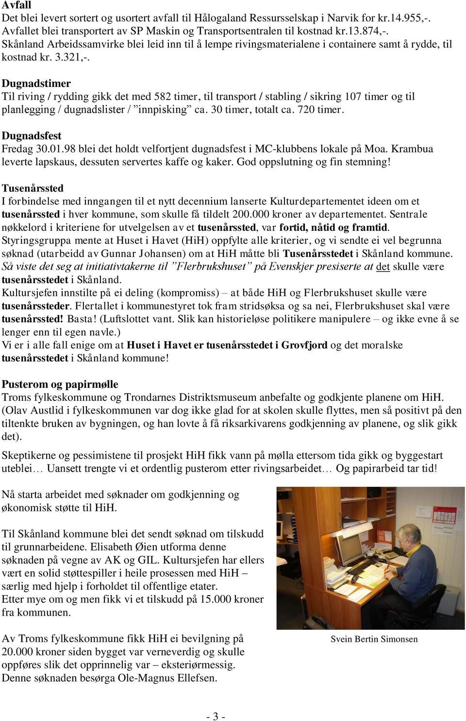 Dugnadstimer Til riving / rydding gikk det med 582 timer, til transport / stabling / sikring 107 timer og til planlegging / dugnadslister / innpisking ca. 30 timer, totalt ca. 720 timer.