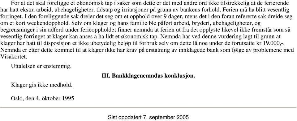 Selv om klager og hans familie ble påført arbeid, bryderi, ubehageligheter, og begrensninger i sin adferd under ferieoppholdet finner nemnda at ferien ut fra det opplyste likevel ikke fremstår som så