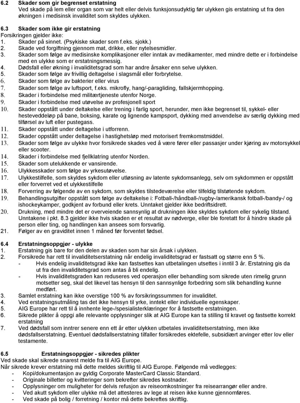 Skader som følge av medisinske komplikasjoner eller inntak av medikamenter, med mindre dette er i forbindelse med en ulykke som er erstatningsmessig. 4.