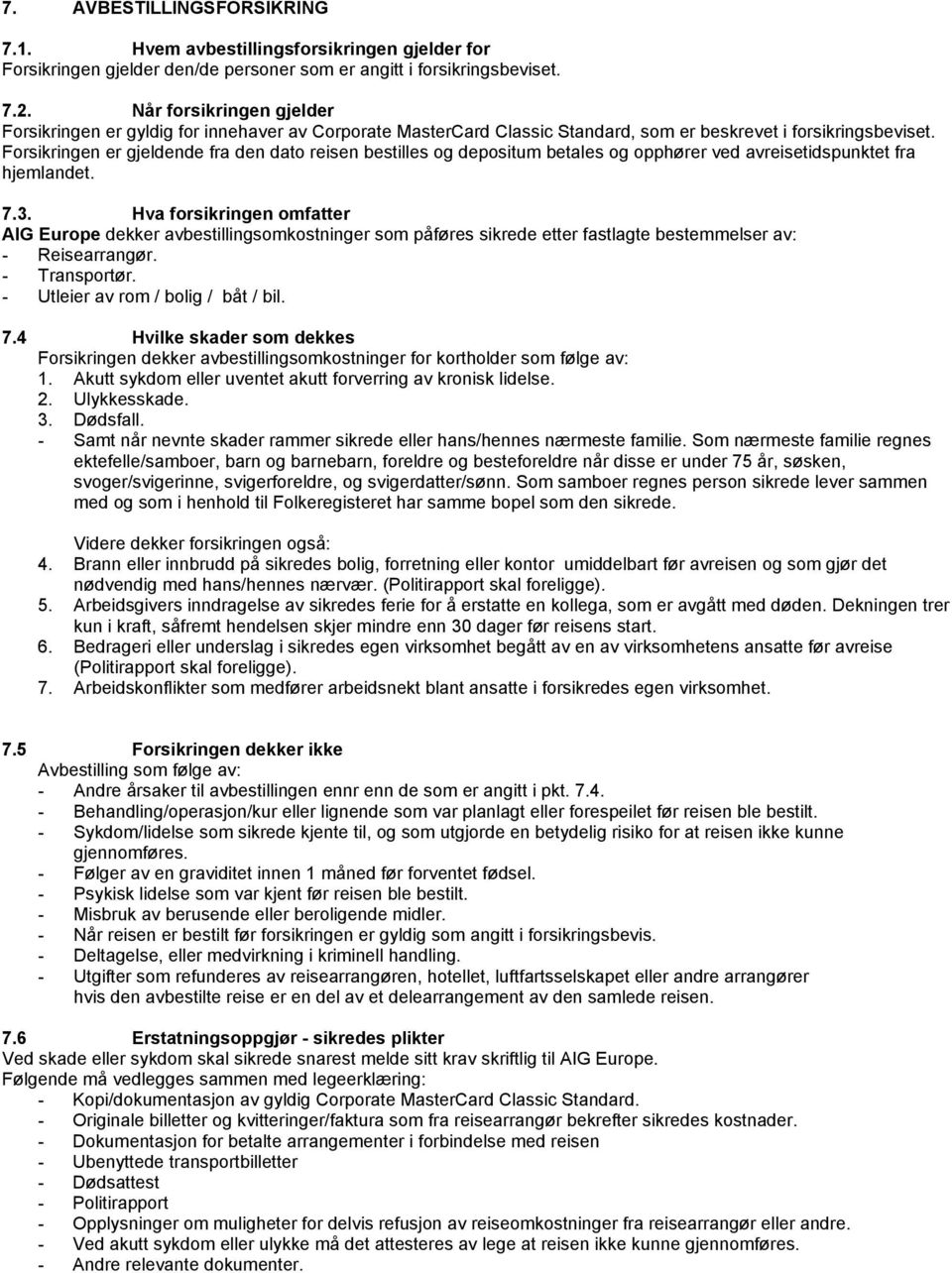 Forsikringen er gjeldende fra den dato reisen bestilles og depositum betales og opphører ved avreisetidspunktet fra hjemlandet. 7.3.