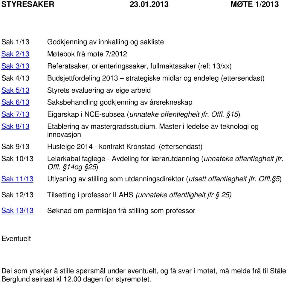 Budsjettfordeling 2013 strategiske midlar og endeleg (ettersendast) Styrets evaluering av eige arbeid Saksbehandling godkjenning av årsrekneskap Sak 7/13 Eigarskap i NCE-subsea (unnateke