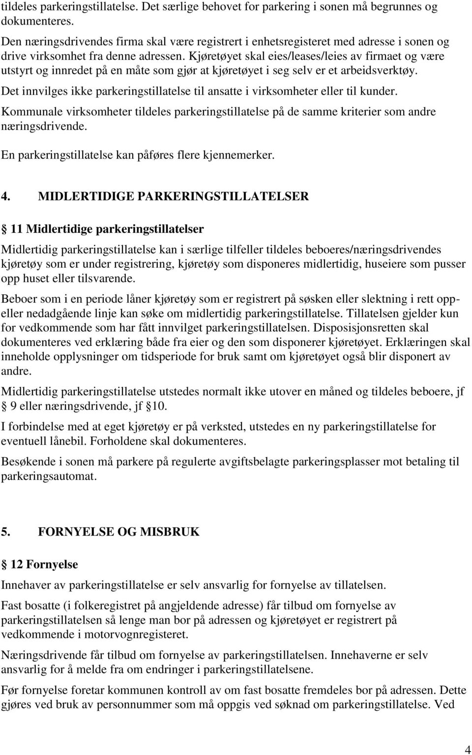 Kjøretøyet skal eies/leases/leies av firmaet og være utstyrt og innredet på en måte som gjør at kjøretøyet i seg selv er et arbeidsverktøy.