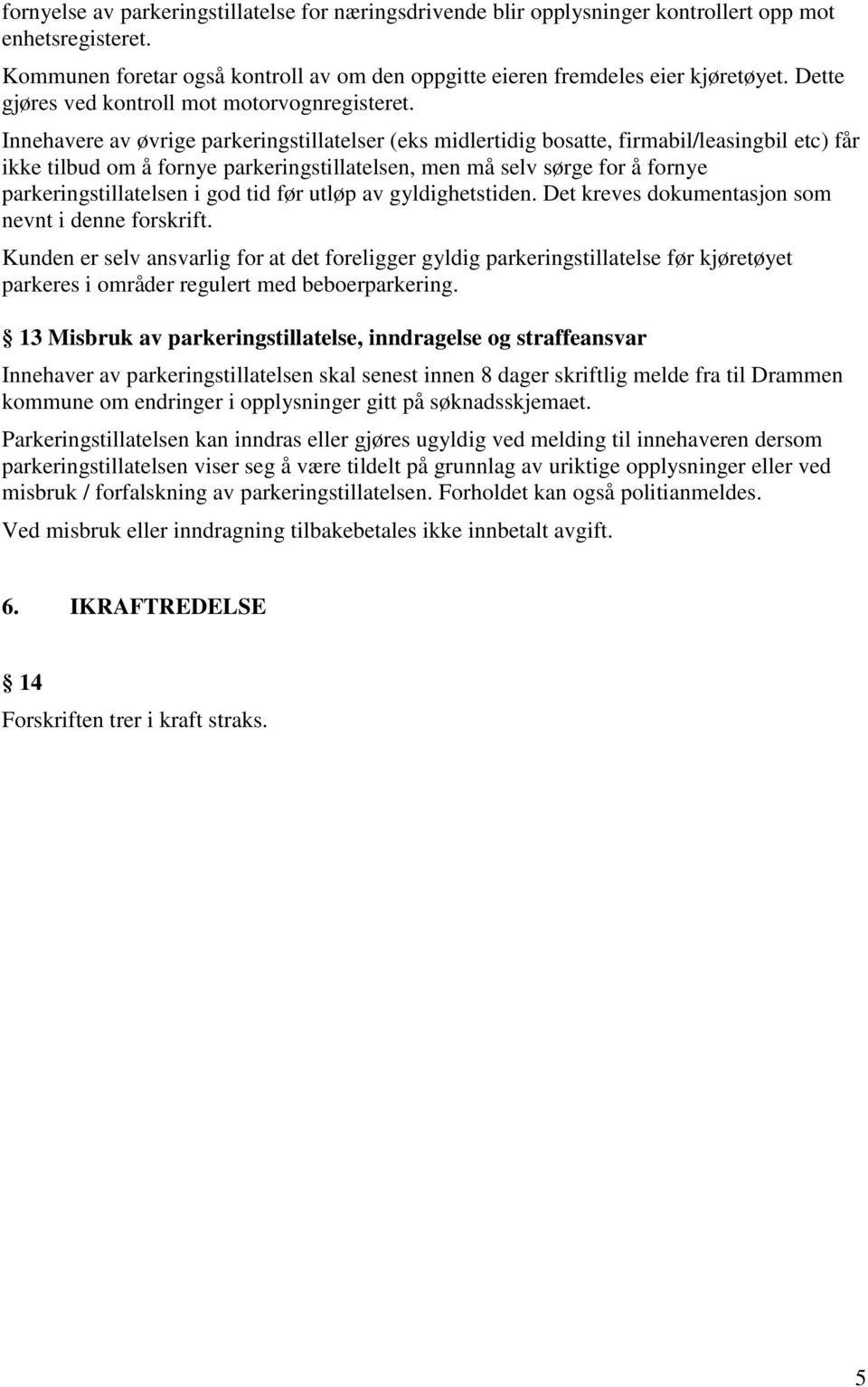 Innehavere av øvrige parkeringstillatelser (eks midlertidig bosatte, firmabil/leasingbil etc) får ikke tilbud om å fornye parkeringstillatelsen, men må selv sørge for å fornye parkeringstillatelsen i