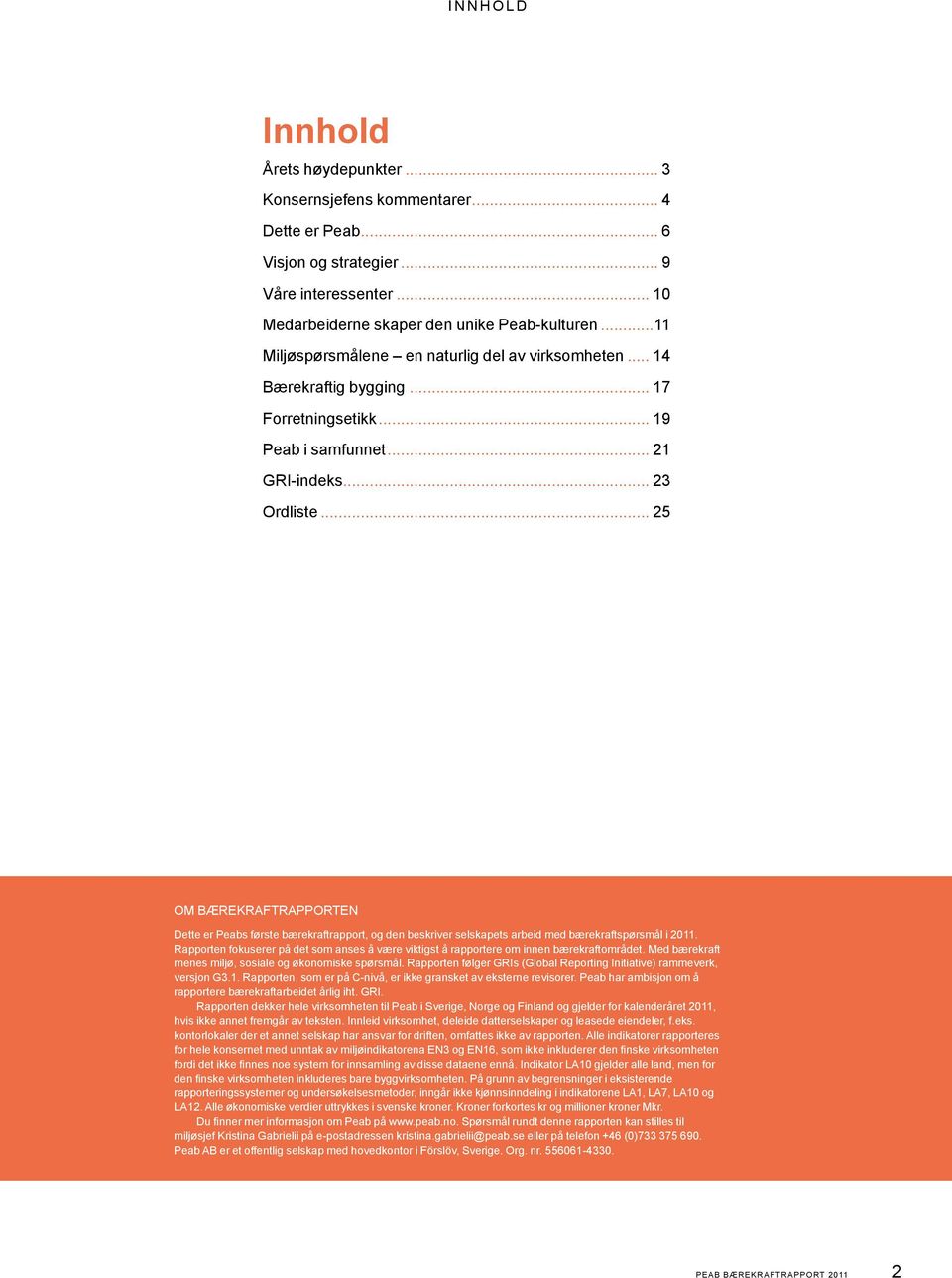 .. 25 Om bærekraftrapporten Dette er Peabs første bærekraftrapport, og den beskriver selskapets arbeid med bærekraftspørsmål i 2011.