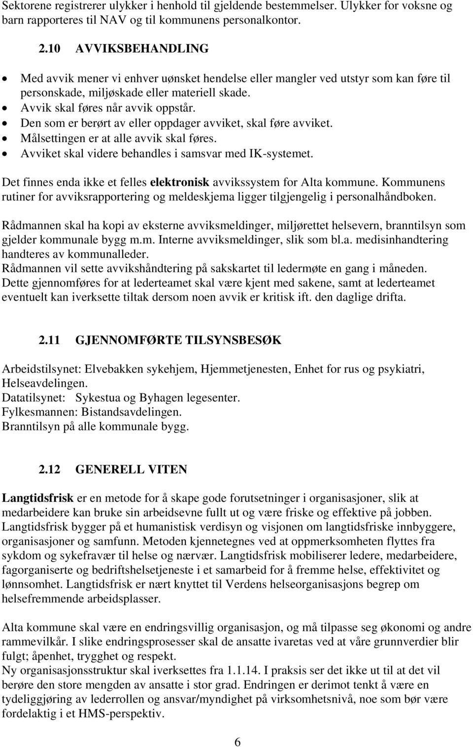 Den som er berørt av eller oppdager avviket, skal føre avviket. Målsettingen er at alle avvik skal føres. Avviket skal videre behandles i samsvar med IK-systemet.