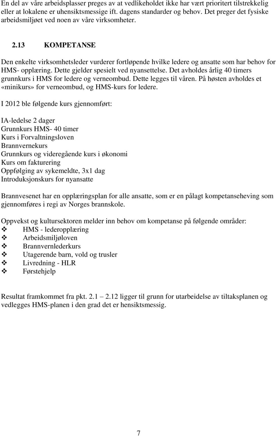 Dette gjelder spesielt ved nyansettelse. Det avholdes årlig 40 timers grunnkurs i HMS for ledere og verneombud. Dette legges til våren.