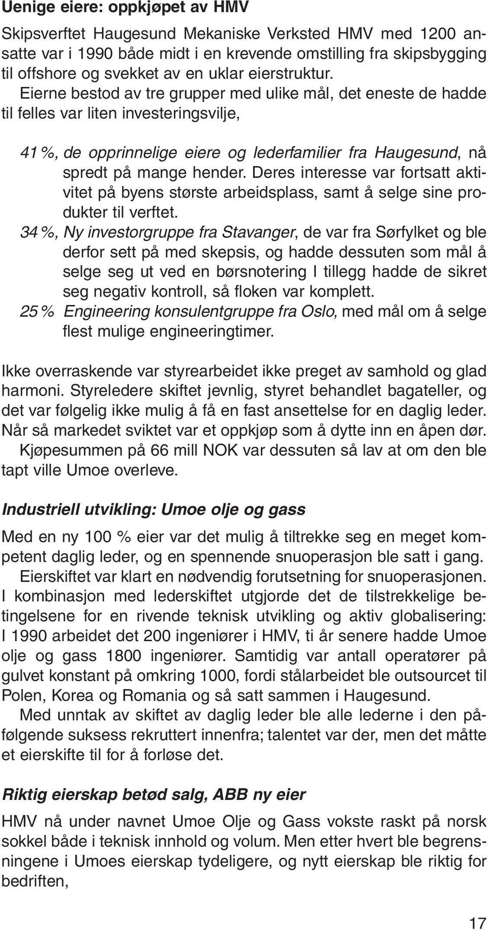 Eierne bestod av tre grupper med ulike mål, det eneste de hadde til felles var liten investeringsvilje, 41 %, de opprinnelige eiere og lederfamilier fra Haugesund, nå spredt på mange hender.