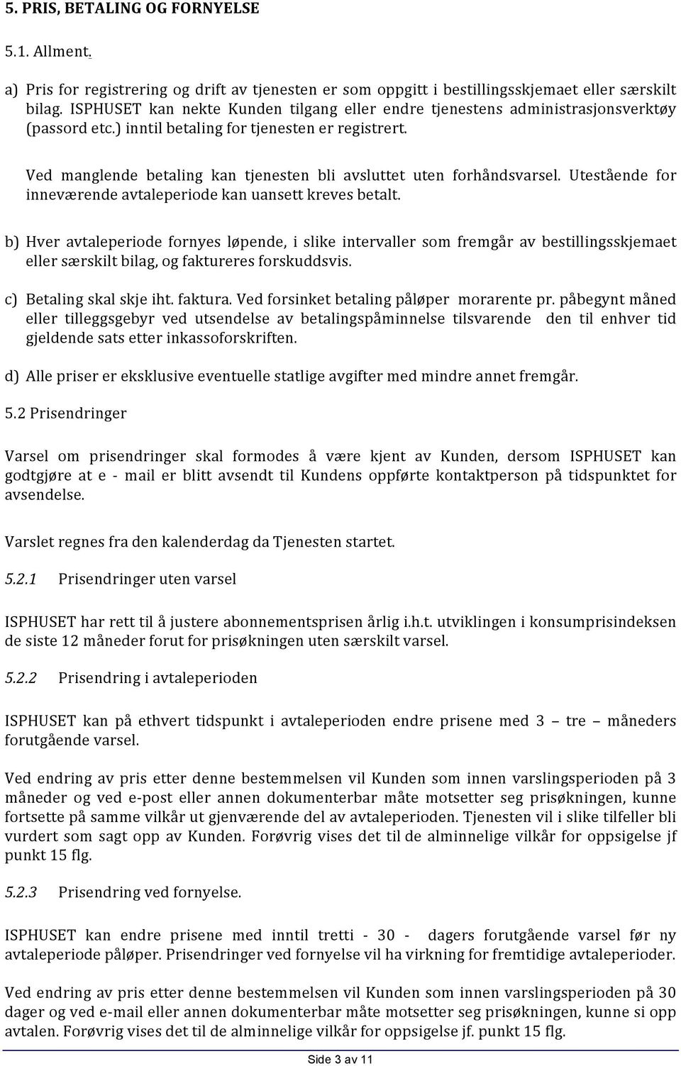 Ved manglende betaling kan tjenesten bli avsluttet uten forhåndsvarsel. Utestående for inneværende avtaleperiode kan uansett kreves betalt.