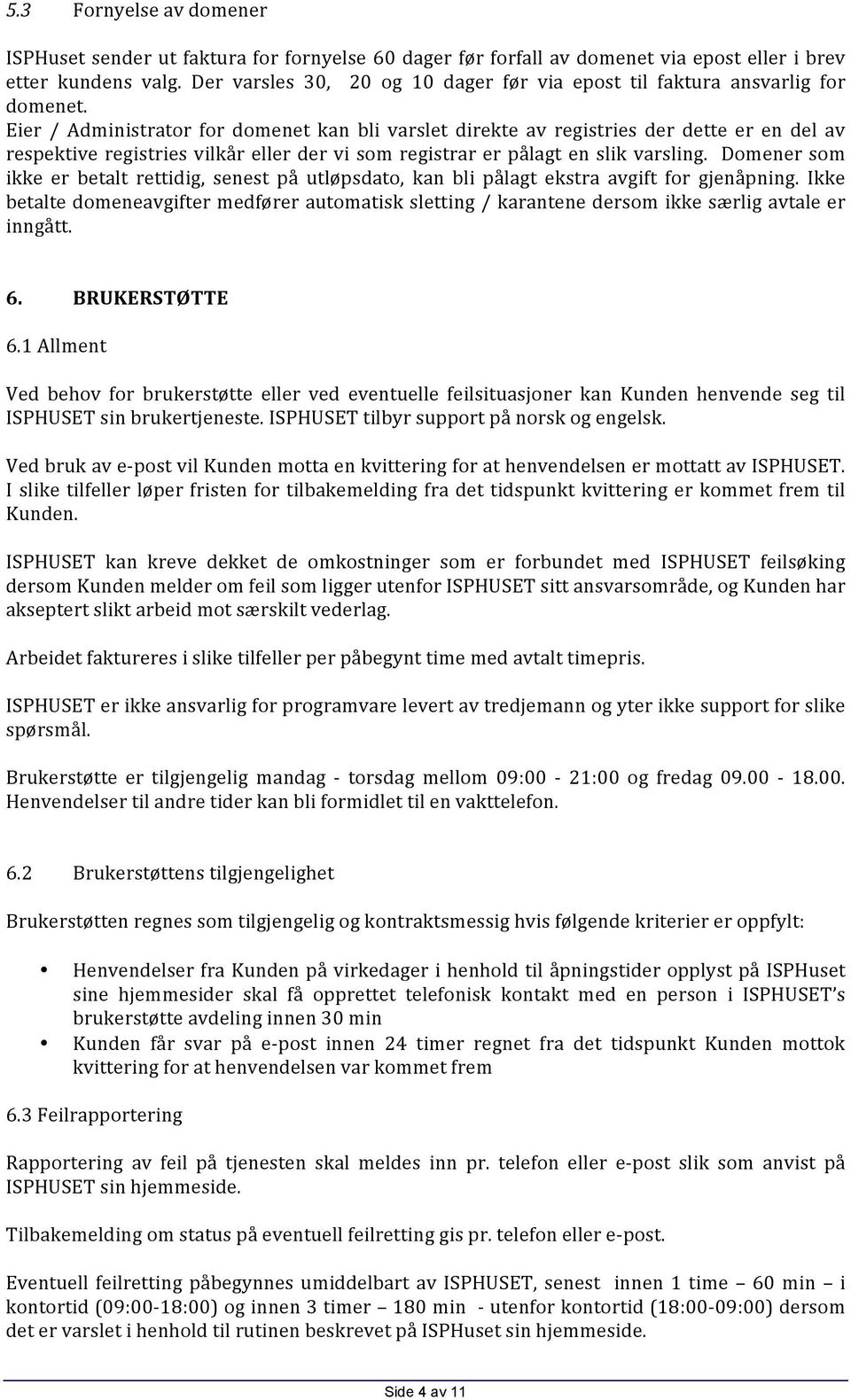 Eier / Administrator for domenet kan bli varslet direkte av registries der dette er en del av respektive registries vilkår eller der vi som registrar er pålagt en slik varsling.