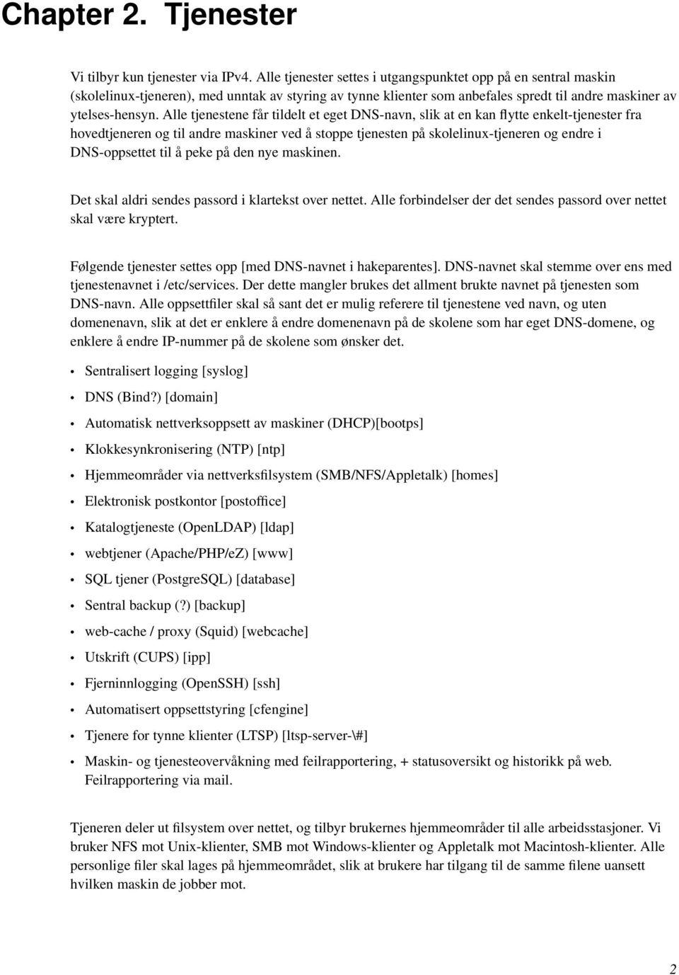 Alle tjenestene får tildelt et eget DNS-navn, slik at en kan flytte enkelt-tjenester fra hovedtjeneren og til andre maskiner ved å stoppe tjenesten på skolelinux-tjeneren og endre i DNS-oppsettet til