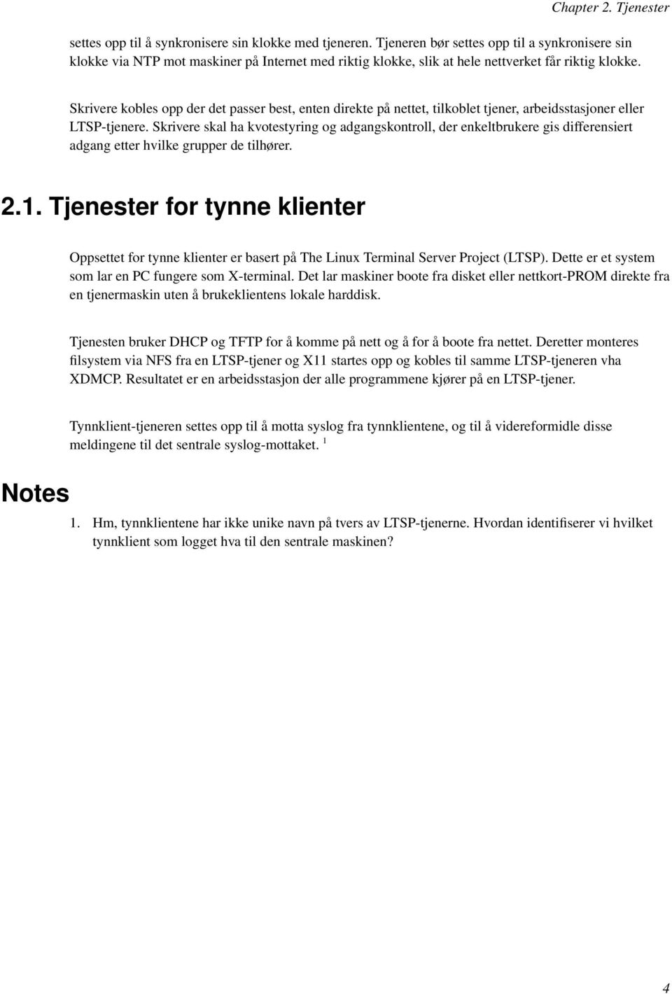 Skrivere kobles opp der det passer best, enten direkte på nettet, tilkoblet tjener, arbeidsstasjoner eller LTSP-tjenere.