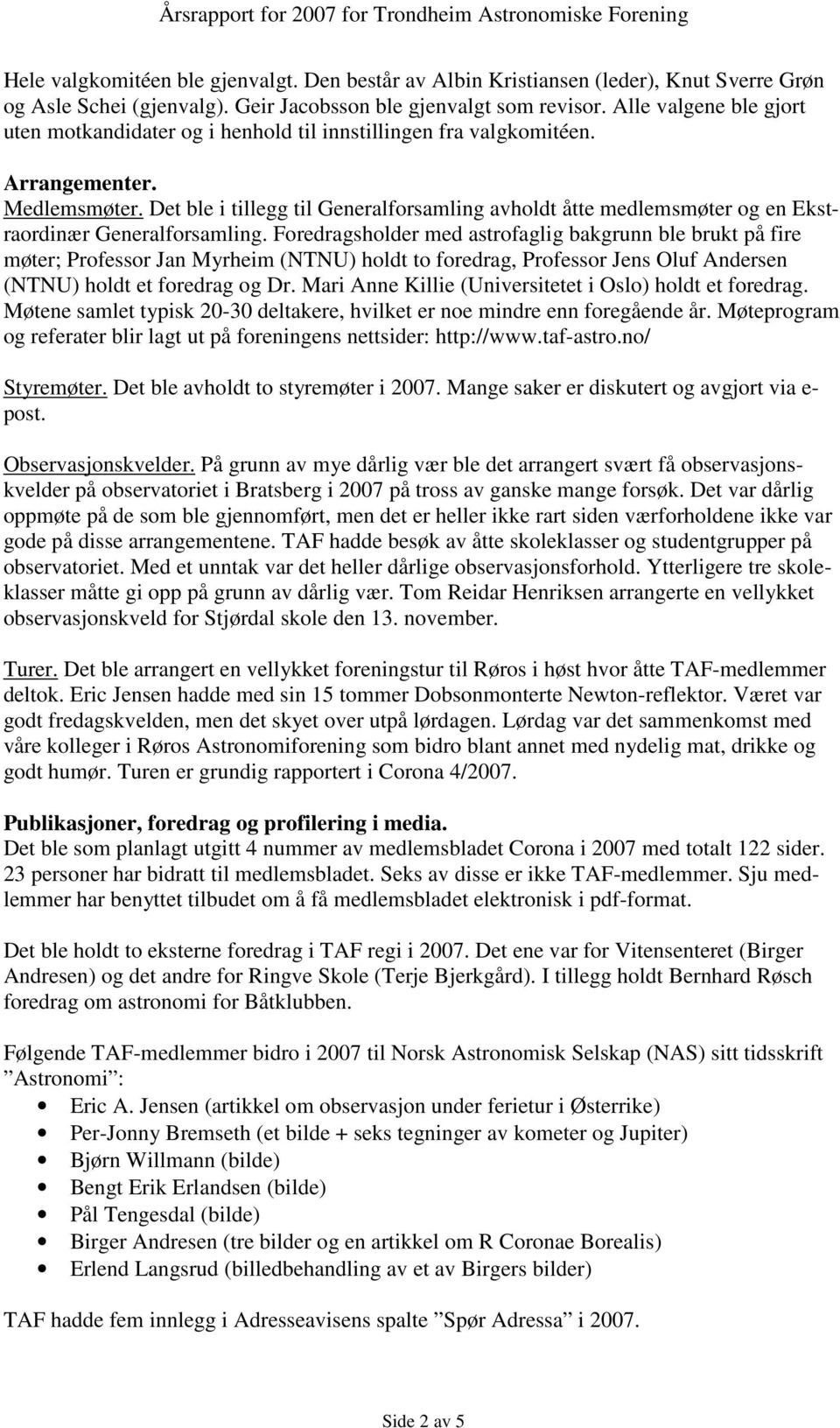 Det ble i tillegg til Generalforsamling avholdt åtte medlemsmøter og en Ekstraordinær Generalforsamling.