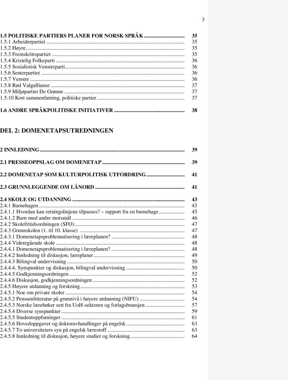 .. 38 DEL 2: DOMENETAPSUTREDNINGEN 2 INNLEDNING... 39 2.1 PRESSEOPPSLAG OM DOMENETAP... 39 2.2 DOMENETAP SOM KULTURPOLITISK UTFORDRING... 41 2.3 GRUNNLEGGENDE OM LÅNORD... 41 2.4 SKOLE OG UTDANNING.