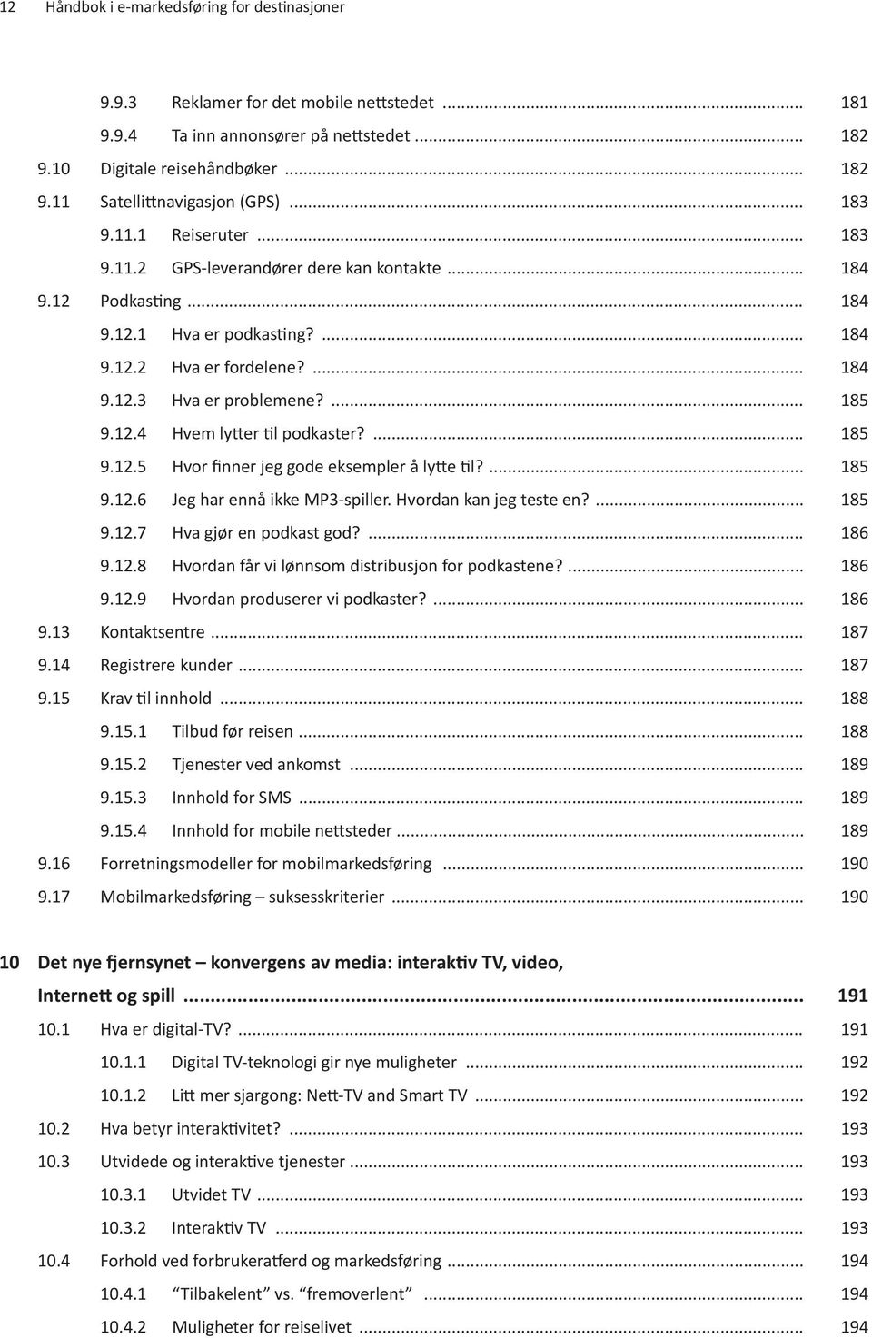 ... 185 9.12.4 Hvem lytter til podkaster?... 185 9.12.5 Hvor finner jeg gode eksempler å lytte til?... 185 9.12.6 Jeg har ennå ikke MP3-spiller. Hvordan kan jeg teste en?... 185 9.12.7 Hva gjør en podkast god?