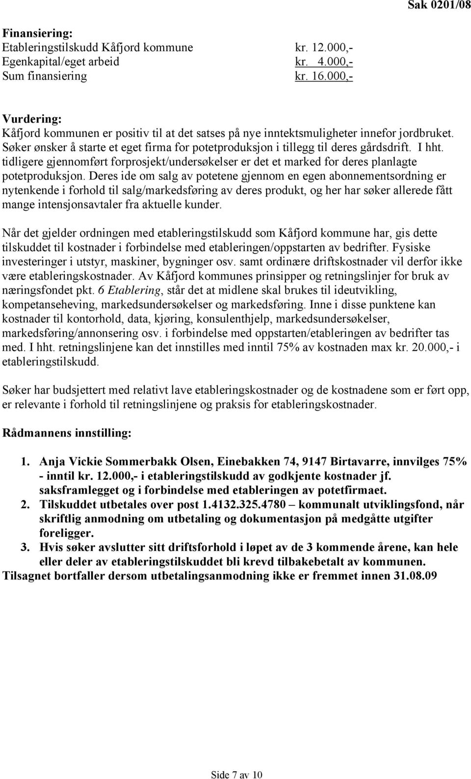 I hht. tidligere gjennomført forprosjekt/undersøkelser er det et marked for deres planlagte potetproduksjon.