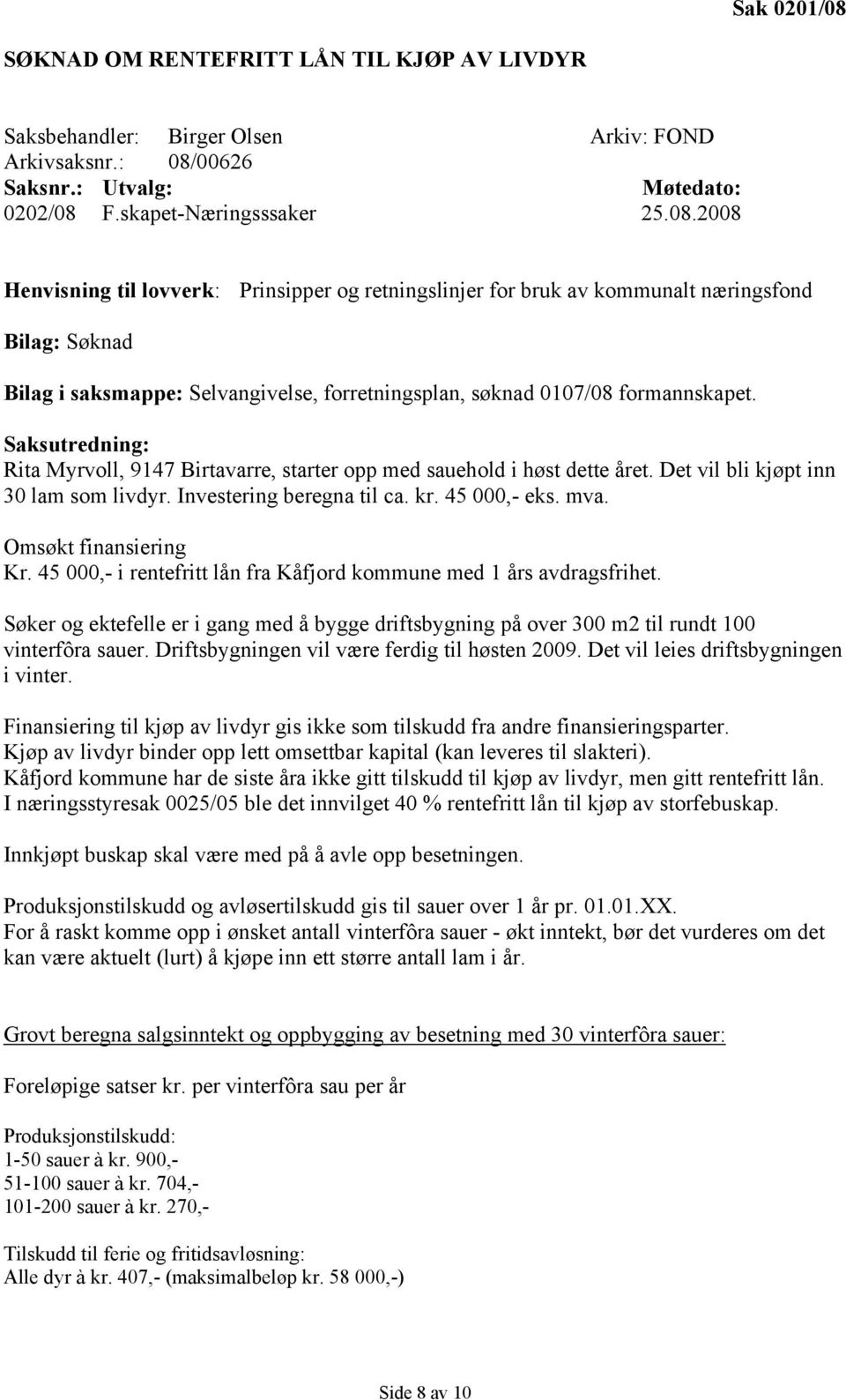 Omsøkt finansiering Kr. 45 000,- i rentefritt lån fra Kåfjord kommune med 1 års avdragsfrihet. Søker og ektefelle er i gang med å bygge driftsbygning på over 300 m2 til rundt 100 vinterfôra sauer.