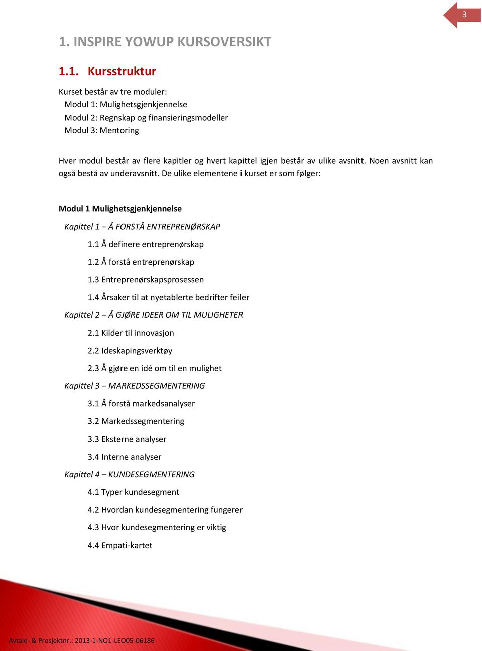 De ulike elementene i kurset er som følger: Modul 1 Mulighetsgjenkjennelse Kapittel 1 Å FORSTÅ ENTREPRENØRSKAP 1.1 Å definere entreprenørskap 1.2 Å forstå entreprenørskap 1.