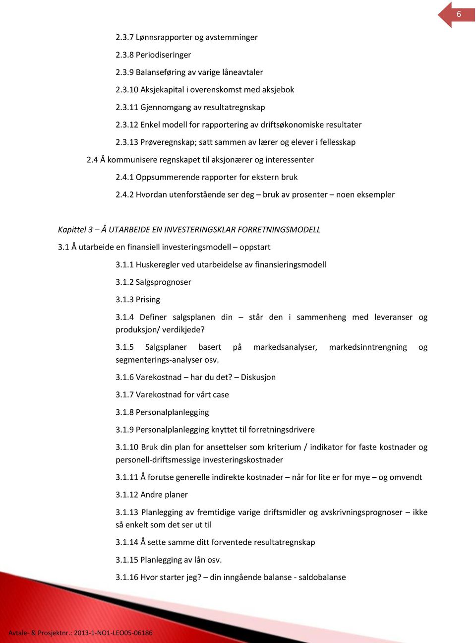 1 Å utarbeide en finansiell investeringsmodell oppstart 3.1.1 Huskeregler ved utarbeidelse av finansieringsmodell 3.1.2 Salgsprognoser 3.1.3 Prising 3.1.4 Definer salgsplanen din står den i sammenheng med leveranser og produksjon/ verdikjede?