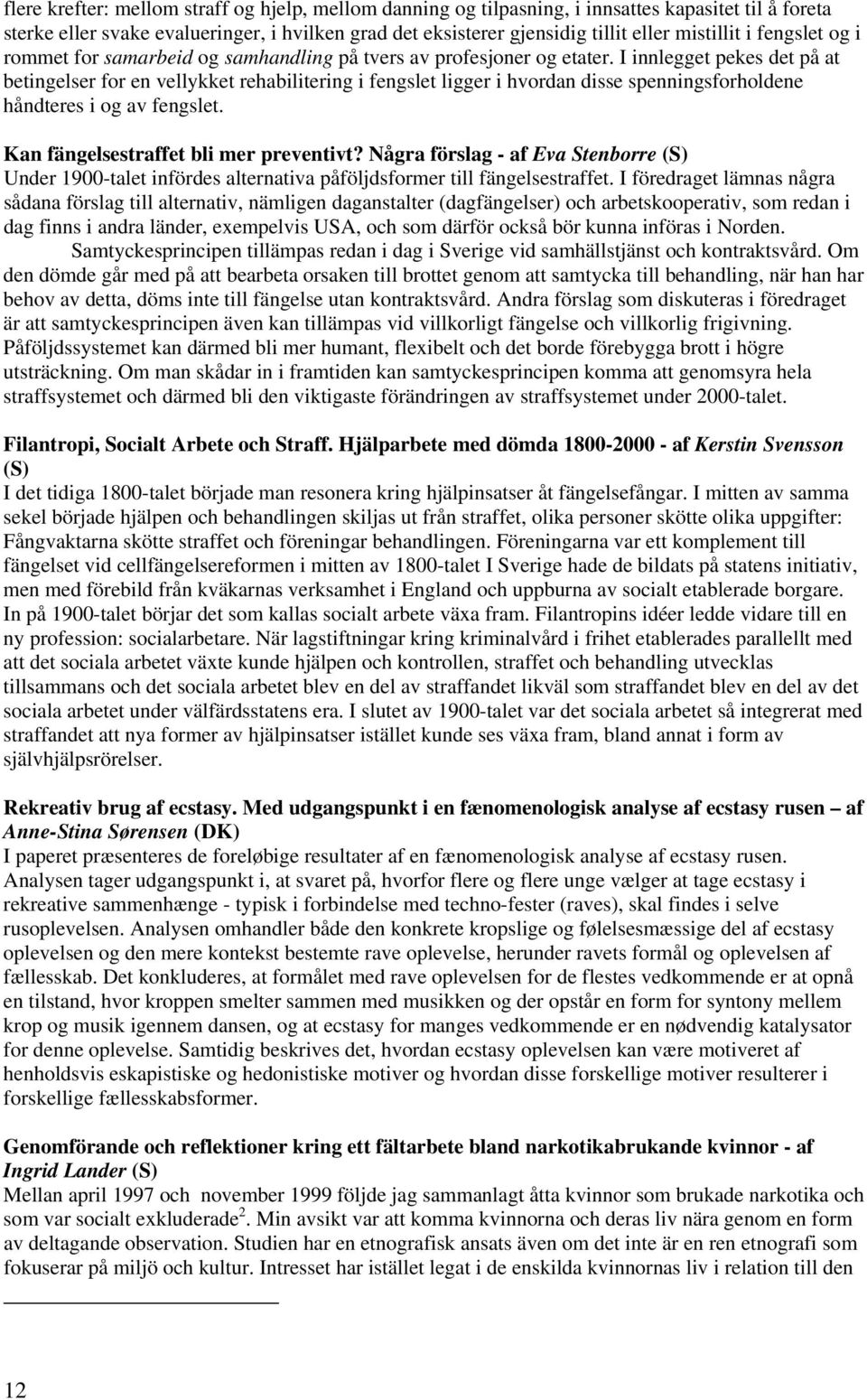 I innlegget pekes det på at betingelser for en vellykket rehabilitering i fengslet ligger i hvordan disse spenningsforholdene håndteres i og av fengslet. Kan fängelsestraffet bli mer preventivt?