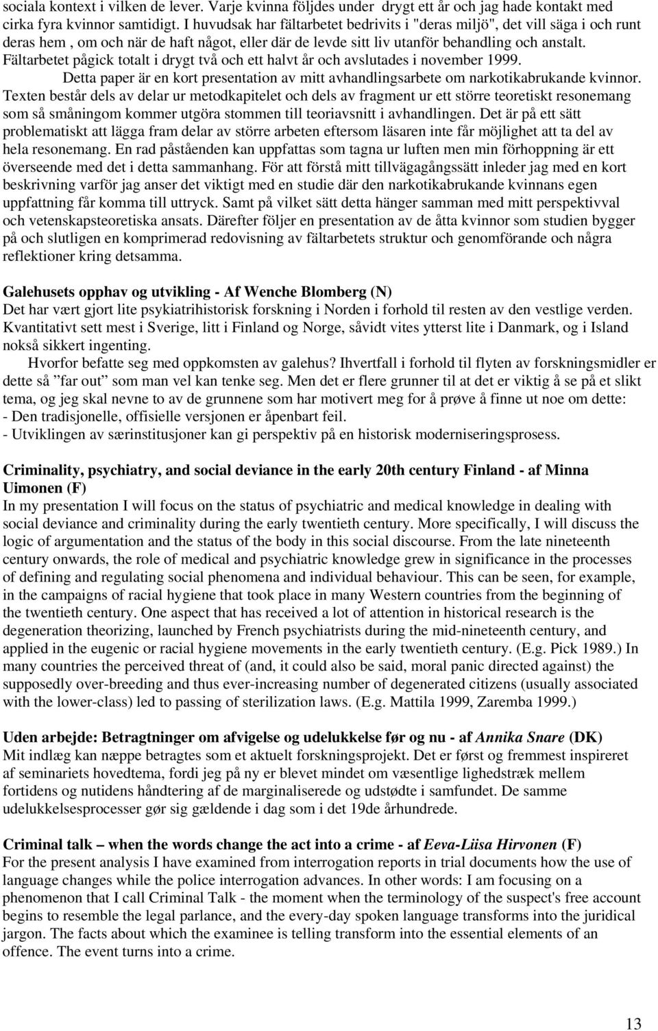 Fältarbetet pågick totalt i drygt två och ett halvt år och avslutades i november 1999. Detta paper är en kort presentation av mitt avhandlingsarbete om narkotikabrukande kvinnor.