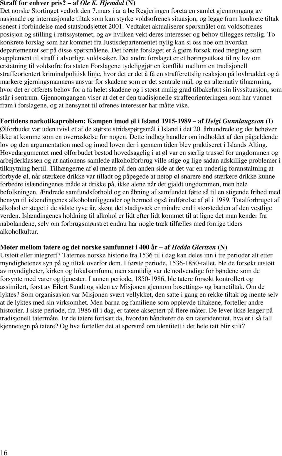 statsbudsjettet 2001. Vedtaket aktualiserer spørsmålet om voldsofrenes posisjon og stilling i rettssystemet, og av hvilken vekt deres interesser og behov tillegges rettslig.