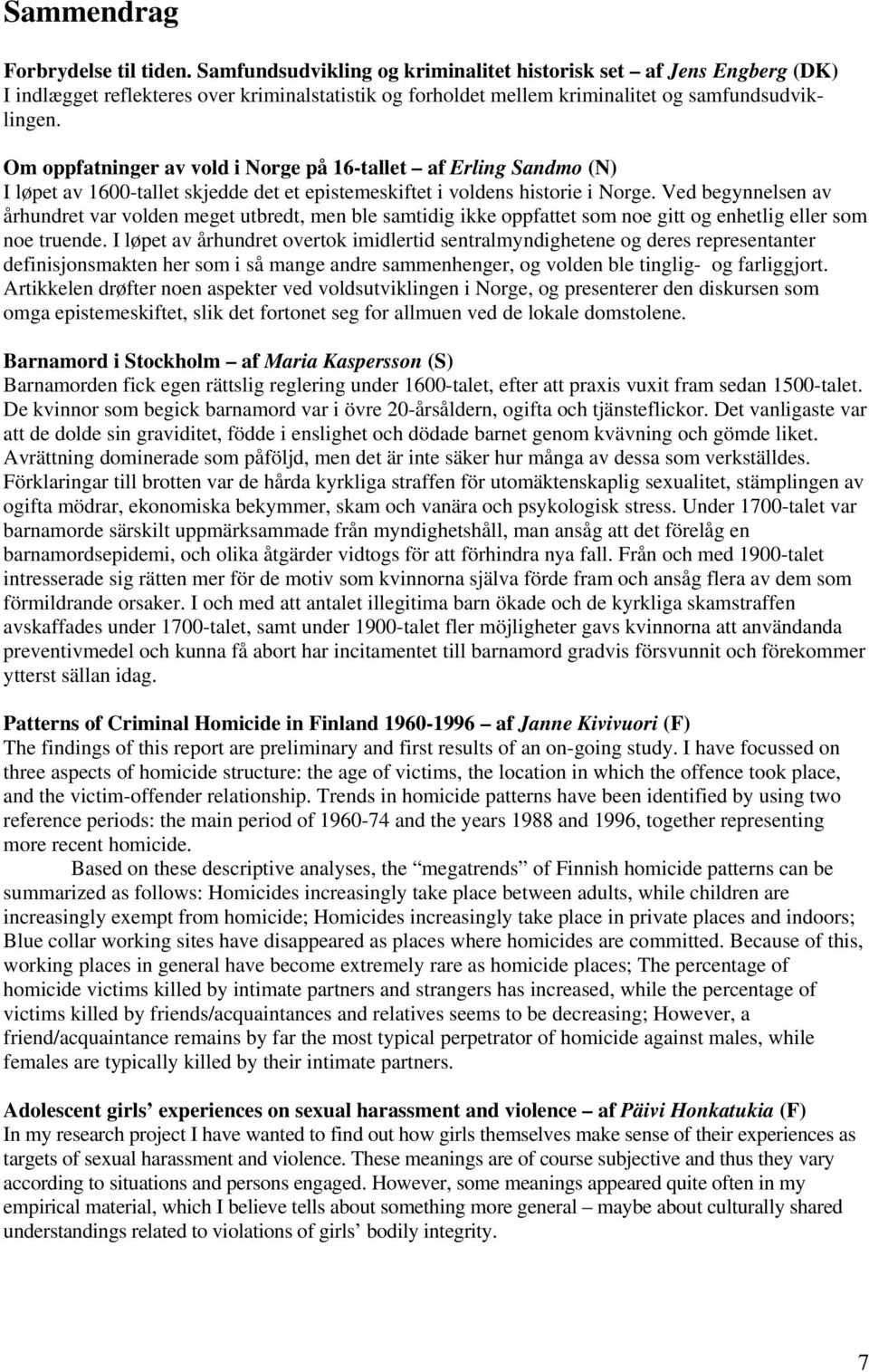 Om oppfatninger av vold i Norge på 16-tallet af Erling Sandmo (N) I løpet av 1600-tallet skjedde det et epistemeskiftet i voldens historie i Norge.